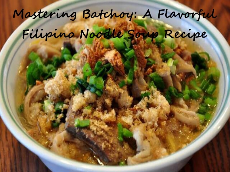 Mastering Batchoy: A Flavorful Filipino Noodle Soup Recipe